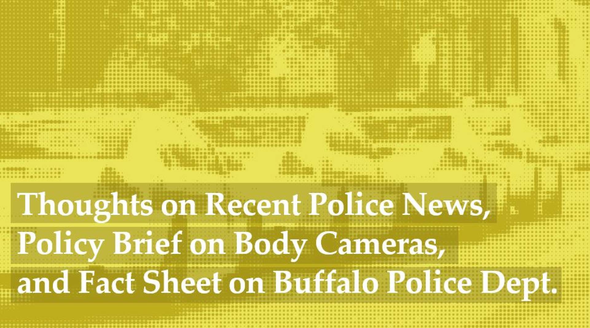 Thoughts on Recent Police News, Policy Brief on Body Cameras, and Fact Sheet on Buffalo Police